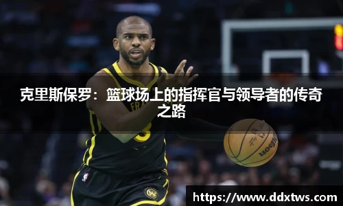 克里斯保罗：篮球场上的指挥官与领导者的传奇之路