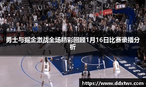 勇士与掘金激战全场精彩回顾1月16日比赛录播分析