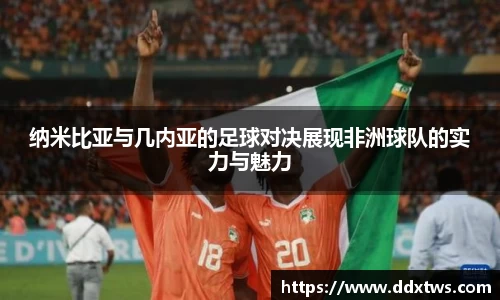 纳米比亚与几内亚的足球对决展现非洲球队的实力与魅力