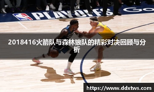 2018416火箭队与森林狼队的精彩对决回顾与分析