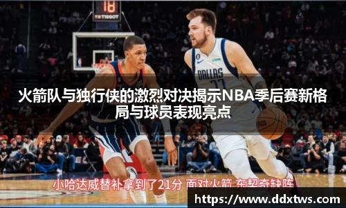 火箭队与独行侠的激烈对决揭示NBA季后赛新格局与球员表现亮点