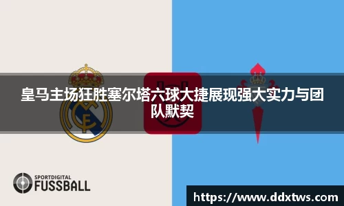 皇马主场狂胜塞尔塔六球大捷展现强大实力与团队默契