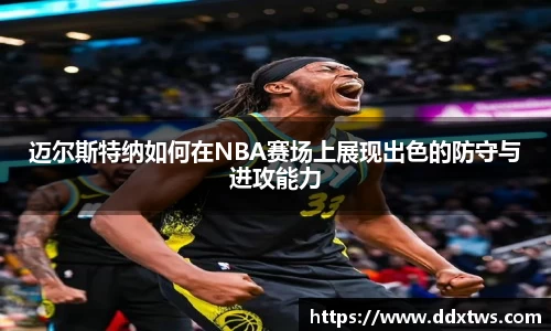 迈尔斯特纳如何在NBA赛场上展现出色的防守与进攻能力