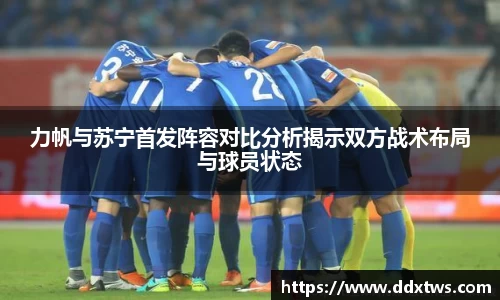 力帆与苏宁首发阵容对比分析揭示双方战术布局与球员状态