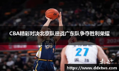 CBA精彩对决北京队迎战广东队争夺胜利荣耀