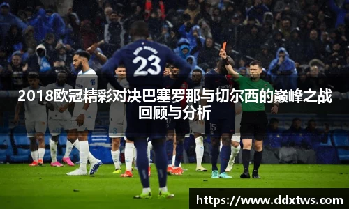 2018欧冠精彩对决巴塞罗那与切尔西的巅峰之战回顾与分析