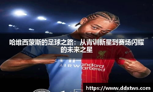 哈维西蒙斯的足球之路：从青训新星到赛场闪耀的未来之星