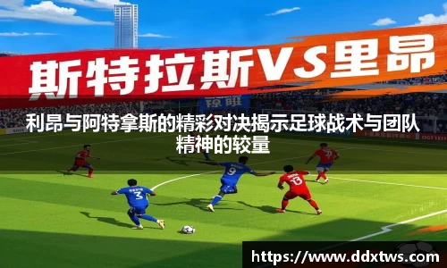 利昂与阿特拿斯的精彩对决揭示足球战术与团队精神的较量