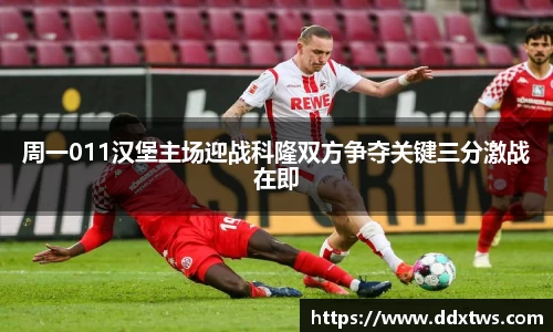 周一011汉堡主场迎战科隆双方争夺关键三分激战在即