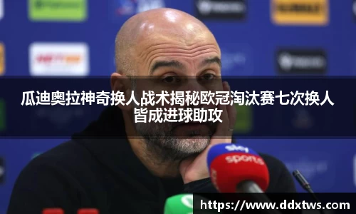 瓜迪奥拉神奇换人战术揭秘欧冠淘汰赛七次换人皆成进球助攻