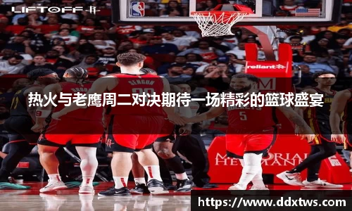 热火与老鹰周二对决期待一场精彩的篮球盛宴