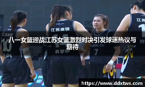 八一女篮迎战江苏女篮激烈对决引发球迷热议与期待