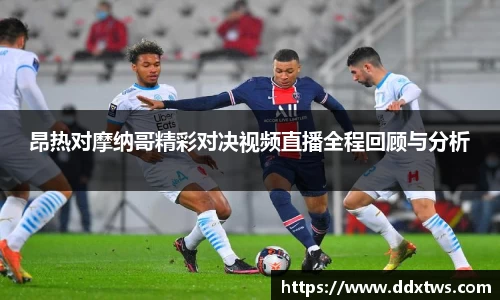 昂热对摩纳哥精彩对决视频直播全程回顾与分析